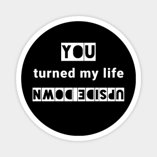 You turned my life upside down Magnet